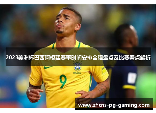 2023美洲杯巴西阿根廷赛事时间安排全程盘点及比赛看点解析