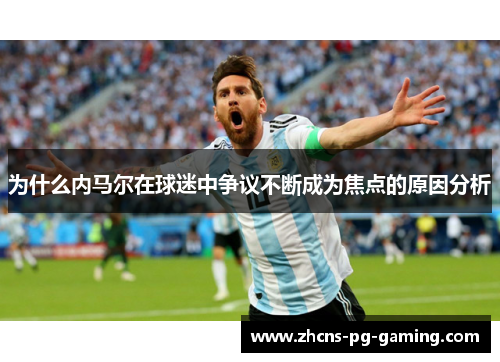 为什么内马尔在球迷中争议不断成为焦点的原因分析
