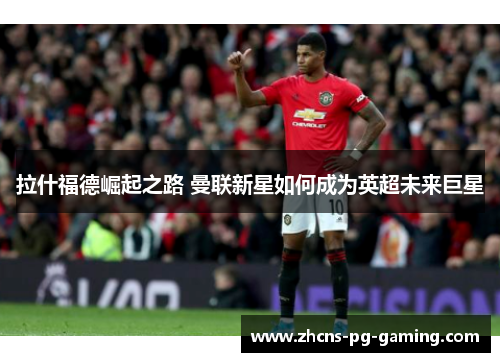 拉什福德崛起之路 曼联新星如何成为英超未来巨星