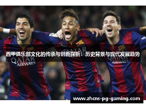 西甲俱乐部文化的传承与创新探析：历史背景与现代发展趋势