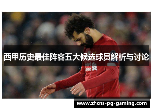 西甲历史最佳阵容五大候选球员解析与讨论