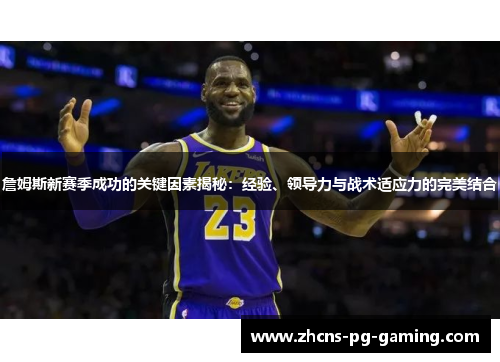 詹姆斯新赛季成功的关键因素揭秘：经验、领导力与战术适应力的完美结合
