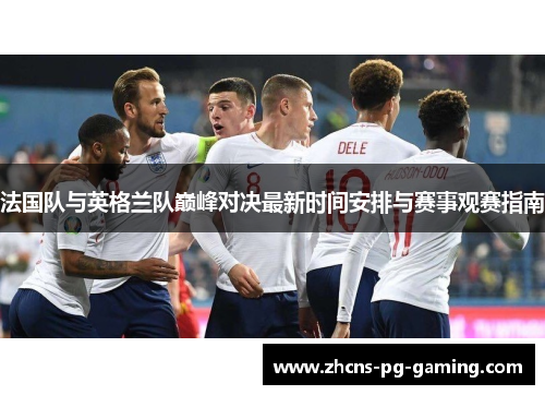 法国队与英格兰队巅峰对决最新时间安排与赛事观赛指南