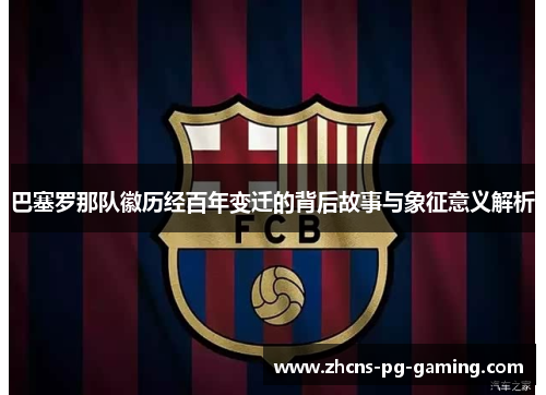 巴塞罗那队徽历经百年变迁的背后故事与象征意义解析