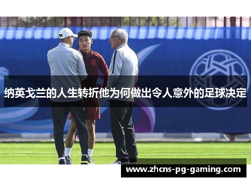 纳英戈兰的人生转折他为何做出令人意外的足球决定