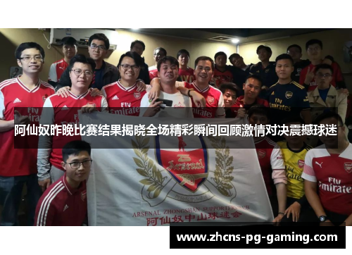 阿仙奴昨晚比赛结果揭晓全场精彩瞬间回顾激情对决震撼球迷