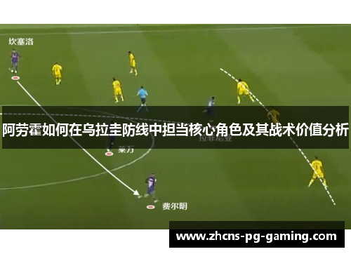 阿劳霍如何在乌拉圭防线中担当核心角色及其战术价值分析