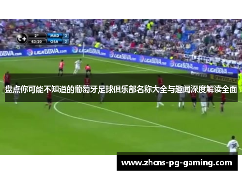 盘点你可能不知道的葡萄牙足球俱乐部名称大全与趣闻深度解读全面