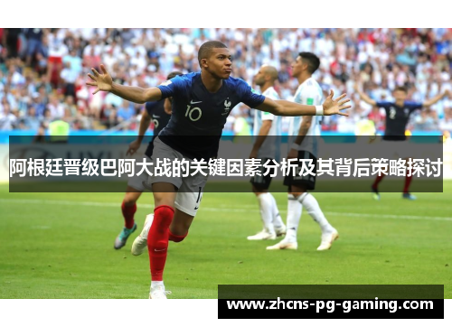 阿根廷晋级巴阿大战的关键因素分析及其背后策略探讨