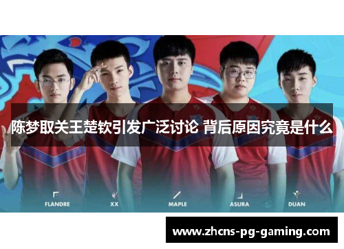陈梦取关王楚钦引发广泛讨论 背后原因究竟是什么 陈梦取关王楚钦引发广泛讨论 背后原因究竟是什么