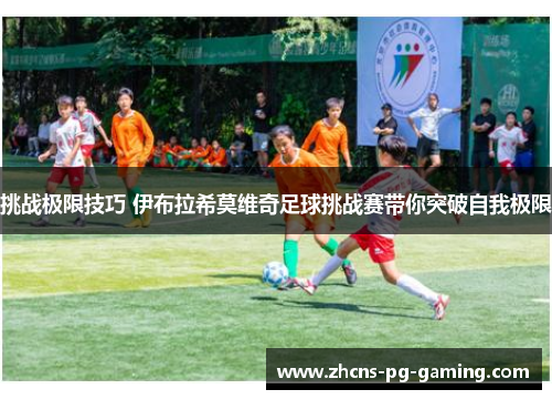 挑战极限技巧 伊布拉希莫维奇足球挑战赛带你突破自我极限