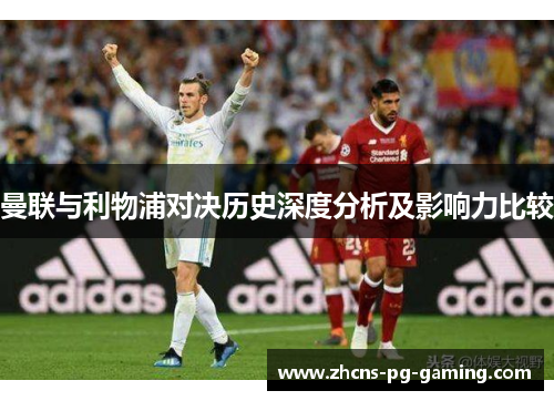 曼联与利物浦对决历史深度分析及影响力比较