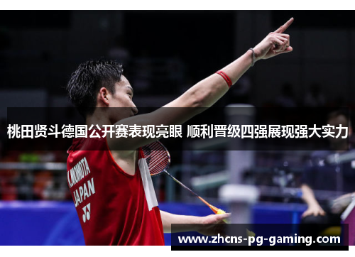 桃田贤斗德国公开赛表现亮眼 顺利晋级四强展现强大实力