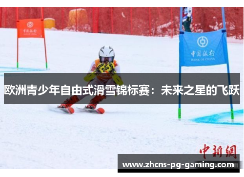欧洲青少年自由式滑雪锦标赛：未来之星的飞跃