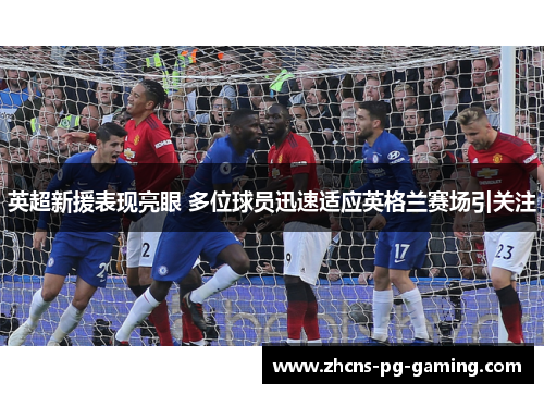 英超新援表现亮眼 多位球员迅速适应英格兰赛场引关注